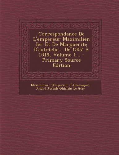Correspondance De L'empereur Maximilien Ier Et De Marguerite D'autriche... De 1507  1519 Volume 1 | Indigo Chapters