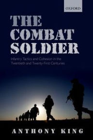 Combat Soldier: Infantry Tactics and Cohesion in the Twentieth and Twenty-First Centuries  (Paperback)