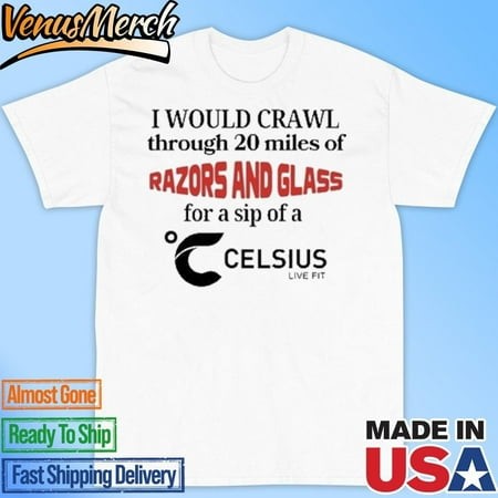 Official I Would Crawl Through 20 Miles of Razors & Glass for a Sip of a Celsius Live Fit Shirt