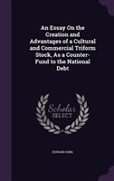 An Essay on the Creation and Advantages of a Cultural and Commercial Triform Stock as a Counter-Fund to the National Debt Hardcover | Indigo Chapters