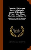 Calendar of the State Papers Relating to Ireland  of the Reigns of Henry Viii.  Edward Vi.  Mary  and Elizabeth : Preserved in the State Paper Departm