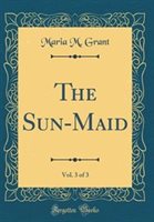 The Sun-Maid Vol. 3 of 3 (Classic Reprint) by Maria M. Grant Hardcover | Indigo Chapters