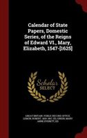 Calendar of State Papers Domestic Series of the Reigns of Edward VI. Mary Elizabeth 1547-[1625] Hardcover | Indigo Chapters