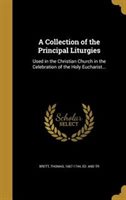 A Collection of the Principal Liturgies : Used in the Christian Church in the Celebration of the Holy Eucharist... (Hardcover)