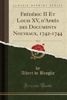 Frdric II Et Louis XV D'Aprs Des Documents Nouveaux 1742-1744 Vol. 2 (Classic Reprint) Paperback | Indigo Chapters