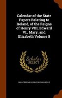 Calendar of the State Papers Relating to Ireland of the Reigns of Henry VIII Edward VI. Mary and Elizabeth Volume 5 | Indigo Chapters