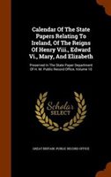 Calendar of the State Papers Relating to Ireland  of the Reigns of Henry Viii.  Edward Vi.  Mary  and Elizabeth : Preserved in the State Paper Departm