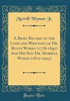 A Brief Record of the Lives and Writings of Dr. Rufus Wyman (1778-1842) and His Son Dr. Morrill Wyman (1812-1903) (Classic Reprint) | Indigo Chapters