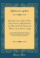 Journal De Ce Qui S'Est Fait Pour La Reception Du Roy Dans Sa Ville De Metz Le 4 Aoust 1744 by Unknown Author Hardcover | Indigo Chapters