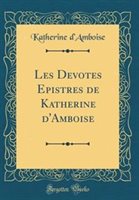 Les Devotes Epistres De Katherine D'Amboise (Classic Reprint) Hardcover | Indigo Chapters