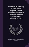 A Sermon in Memory of Mrs. Maria Brigham Furber Preached in the First Church at Newton Centre Mass. January 21 1883 | Indigo Chapters