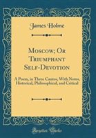 Moscow; or Triumphant Self-Devotion by James Holme Hardcover | Indigo Chapters