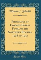 Phenology of Common Forest Flora of the Northern Rockies 1928 to 1937 (Classic Reprint) by Wyman C. Schmidt Hardcover | Indigo Chapters