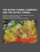 The Sutro Tunnel Company and the Sutro Tunnel; Property Income Prospects and Pending Litigation. Report to the Stockholders by Theodore Sutro | Indigo