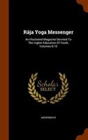 Râja Yoga Messenger : an Illustrated Magazine Devoted to the Higher Education of Youth  Volumes 8-10 (Hardcover)