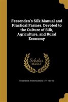 Fessenden's Silk Manual and Practical Farmer. Devoted to the Culture of Silk Agriculture and Rural Economy by Thomas Green 1771-1837 Ed Fessenden | in