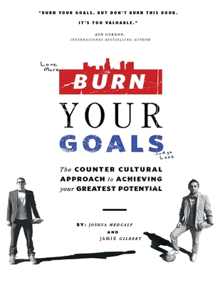 Burn Your Goals: the Counter Cultural Approach to Achieving Your Greatest Potential