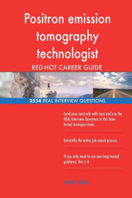Positron Emission Tomography Technologist Red-Hot Career; 2554 Real Interview Qu