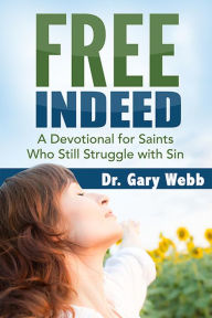 FREE INDEED: a Devotional for Saints Who Still Struggle with Sin Dr. Gary Webb Author