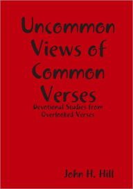 Uncommon Views of Common Verses: Devotional Studies from Overlooked Verses John Hill Author