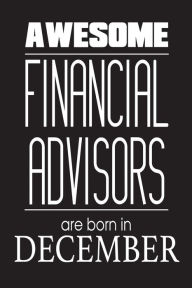 Awesome Financial Advisors Are Born in December: Financial Analyst Novelty Birthday Gift Notebook Creative Juices Publishing Author