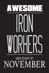 Awesome Iron Workers Are Born in November: Welder Steel Worker Birthday Gift Notebook Creative Juices Publishing Author