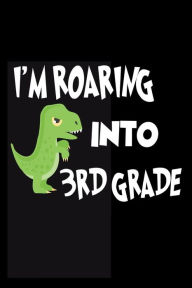 I'm Roaring Into 3rd Grade: T-Rex Back to School Novelty Notebook for Third Grade Kids Creative Juices Publishing Author