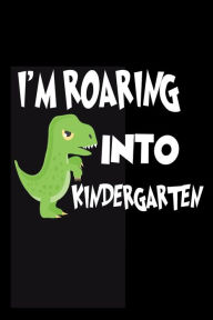 I'm Roaring Into Kindergarten: Funny Back to School T-Rex Notebook for Kindergarten Boys Creative Juices Publishing Author