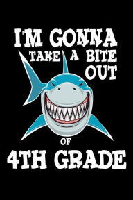 I'm Gonna Take a Bite Out of 4th Grade: Fourth Grader Boys Funny Back to School Shark Notebook Gift Creative Juices Publishing Author