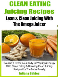 Clean Eating Juicing Recipes: Lean & Clean Juicing with the Omega Juicer - Nourish & Detox Your Body for Vitality & Energy with Clean Eating & Drinkin