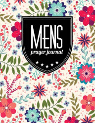 Mens Prayer Journal: Floral Design Prayer Journal Book with Calendar 2018-2019 : Devotional Journey, Uplifting Prayer , Bible Journaling Techniques to