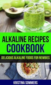 Alkaline Recipes Cookbook: Delicious Alkaline Foods for Newbies Kristina Sommers Author