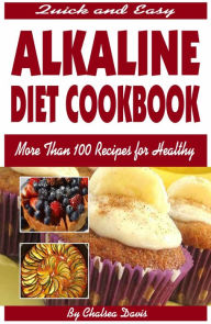 Quick and Easy Alkaline Diet Cookbook:More Than 100 Recipes for Healthy Living Chelsea Davis Author