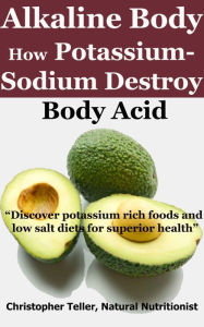 Alkaline Body: How Potassium-Sodium Destroy Body Acid Christopher Teller Author