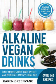 Alkaline Vegan Drinks: Have More Energy, Lose Weight and Stimulate Massive Healing! (Alkaline, Vegan, Paleo, Weight Loss, #1) Karen Greenvang Author