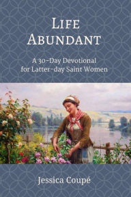 Life Abundant: a 30-Day Devotional for Latter-day Saint Women (Devotionals, #1) Jessica Coupe Author