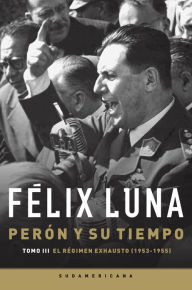 Perón Y Su Tiempo (Tomo 3): El Régimen Exhausto (1953- 1955) Felix Luna Author