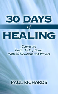 30 Days of Healing: Connect to God's Healing Power with 30 Devotions and Prayers Paul Richards Author
