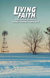 Living Faith - Daily Catholic Devotions, Volume 27 Number 4 - 2012 January, February, March Mark Neilsen Editor