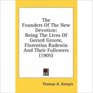 The Founders of the New Devotion: Being the Lives of Gerard Groote, Florentius Radewin and Their Followers Thomas a. Kempis Author