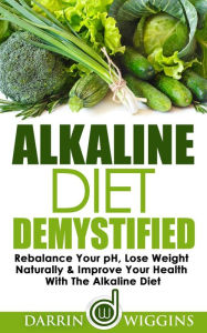 Alkaline Diet: Demystified - Rebalance Your PH, Lose Weight Naturally & Improve Your Health with the Alkaline Diet Darrin Wiggins Author