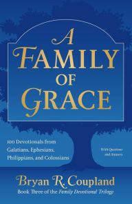 A Family of Grace: 100 Devotionals from Galatians, Ephesians, Philippians, and Colossians Bryan R. Coupland Author