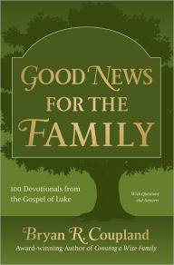 Good News for the Family: 100 Devotionals from the Gospel of Luke Bryan R. Coupland Author