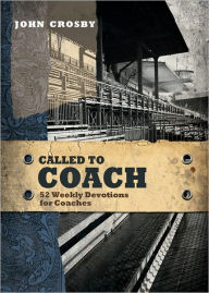 Called to Coach: 52 Weekly Devotions for Coaches John Crosby Author