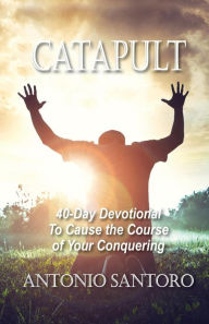 Catapult: 40-Day Devotional to Cause the Course of Your Conquering Antonio Santoro Author