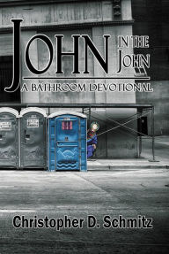 John in the John: a Bathroom Devotional Christopher D. Schmitz Author