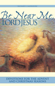 Be Near Me, Lord Jesus: Devotions for the Advent and Christmas Seasons Richard Lauersdorf Author