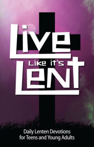 Live Like It's Lent: Daily Lenten Devotions for Teens and Young Adults David Mead Author