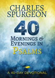 40 Mornings and Evenings in Psalms: a 40-Day Devotional Charles H. Spurgeon Author