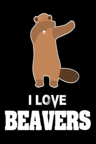 I Love Beavers: Cute Dabbing Beaver Gift Journal Creative Juices Publishing Author